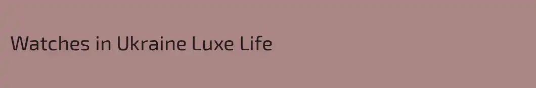 Watches in Ukraine Luxe Life